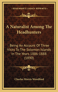 A Naturalist Among the Headhunters: Being an Account of Three Visits to the Solomon Islands in the Years 1886-1888 (1890)