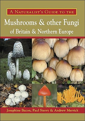 A Naturalist's Guide to the Mushrooms and Other Fungi of Britain & Northern Europe - Bacon, Josephine