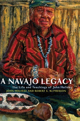 A Navajo Legacy: The Life and Teachings of John Holiday Volume 251 - Holiday, John, and McPherson, Robert S