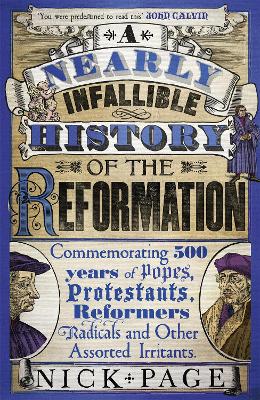 A Nearly Infallible History of the Reformation: Commemorating 500 years of Popes, Protestants, Reformers, Radicals and Other Assorted Irritants - Page, Nick