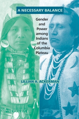 A Necessary Balance: Gender and Power Among Indians of the Columbia Plateau - Ackerman, Lillian A