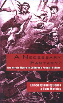 A Necessary Fantasy?: The Heroic Figure in Children's Popular Culture - Jones, Dudley (Editor), and Watkins, Tony (Editor)