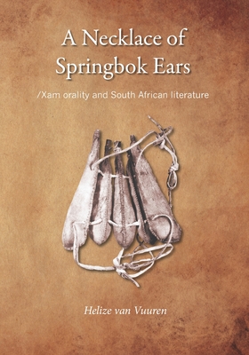 A necklace of springbok ears: /Xam orality and South African literature - van Vuuren, Helize