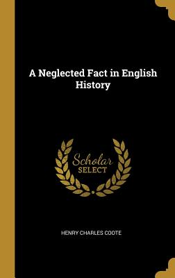 A Neglected Fact in English History - Coote, Henry Charles
