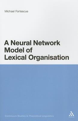A Neural Network Model of Lexical Organization - Fortescue, Michael, and Chapman, Siobhan (Editor)