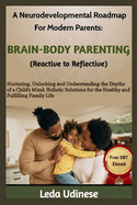A Neurodevelopmental Roadmap for Modern Parents: BRAIN-BODY PARENTING (REACTIVE TO REFLECTIVE): Nurturing, unlocking and understanding the depths of a child's mind