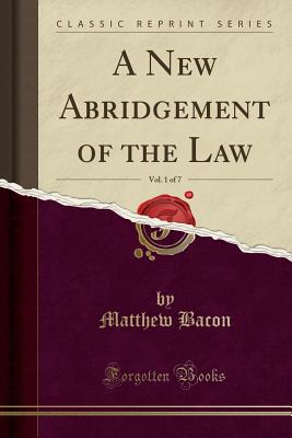 A New Abridgement of the Law, Vol. 1 of 7 (Classic Reprint) - Bacon, Matthew