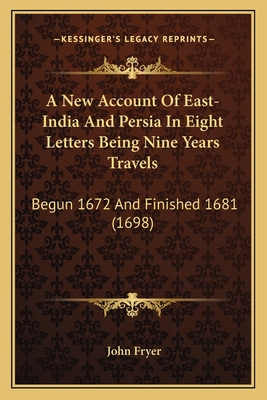 A New Account of East-India and Persia in Eight Letters Being Nine Years Travels: Begun 1672 and Finished 1681 (1698) - Fryer, John