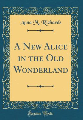 A New Alice in the Old Wonderland (Classic Reprint) - Richards, Anna M