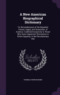 A New American Biographical Dictionary: Or, Remembrancer of the Departed Heroes, Sages, and Statesmen, of America. Confined Exclusively to Those Who Have Signalized Themselves in Either Capacity, in the Revolutionary War