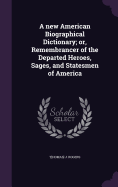 A new American Biographical Dictionary; or, Remembrancer of the Departed Heroes, Sages, and Statesmen of America