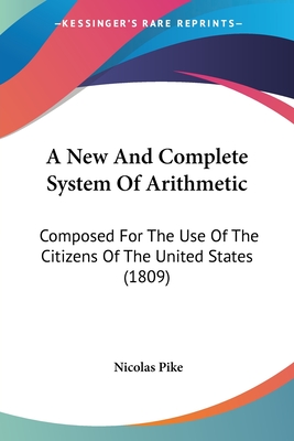 A New And Complete System Of Arithmetic: Composed For The Use Of The Citizens Of The United States (1809) - Pike, Nicolas