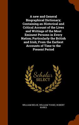 A new and General Biographical Dictionary; Containing an Historical and Critical Account of the Lives and Writings of the Most Eminent Persons in Every Nation; Particularly the British and Irish; From the Earliest Accounts of Time to the Present Period - Beloe, William, and Tooke, William, and Nares, Robert