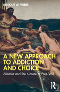 A New Approach to Addiction and Choice: Akrasia and the Nature of Free Will