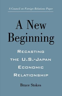 A New Beginning: Recasting the U.S.-Japan Economic Relationship - Stokes, Bruce, and Korb, Lawrence J, Professor (Foreword by)