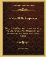 A New Biblia Pauperum: Being Thirty-Eight Woodcuts Illustrating The Life, Parables And Miracles Of Our Blessed Lord And Savior Jesus Christ (1877)