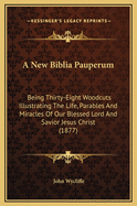 A New Biblia Pauperum: Being Thirty-Eight Woodcuts Illustrating The Life, Parables And Miracles Of Our Blessed Lord And Savior Jesus Christ (1877)