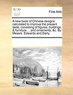 A New Book of Chinese Designs Calculated to Improve the Present Taste, Consisting of Figures, Buildings, & Furniture ... and Ornaments, &c. by Messrs. Edwards and Darly