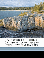 A New British Flora: British Wild Flowers in Their Natural Haunts; Volume 2