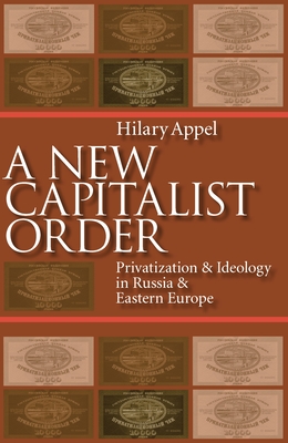 A New Capitalist Order: Privatization and Ideology in Russia and Eastern Europe - Appel, Hilary