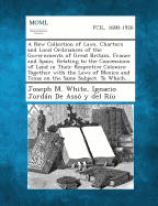 A New Collection of Laws, Charters and Local Ordinances of the Governments of Great Britain, France and Spain, Relating to the Concessions of Land I - White, Joseph M, and De Asso y Del Rio, Ignacio Jordan