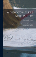 A New Complete Arithmetic: Uniting Oral and Written Exercises and Including an Introduction to Algebra