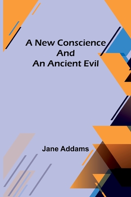 A New Conscience and an Ancient Evil - Addams, Jane