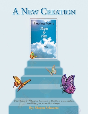 A New Creation: Healing Poetry Steps to Him - Schwartz, Sharon