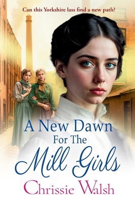 A New Dawn for the Mill Girls: A heart-tugging historical saga from Chrissie Walsh - Walsh, Chrissie