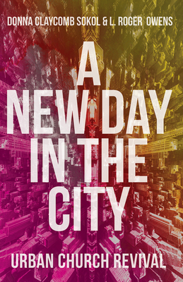 A New Day in the City: Urban Church Revival - Sokol, Donna Claycomb, and Owens, L Roger