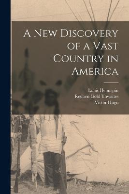 A New Discovery of a Vast Country in America - Hennepin, Louis 17th Cent (Creator), and Thwaites, Reuben Gold 1853-1913 (Creator), and Paltsits, Victor Hugo 1867-1952