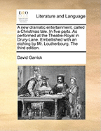 A New Dramatic Entertainment, Called a Christmas Tale. in Five Parts. as Performed at the Theatre-Royal in Drury-Lane. Embellished with an Etching by Mr. Loutherbourg. the Third Edition