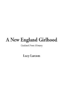 A New England Girlhood - Larcom, Lucy