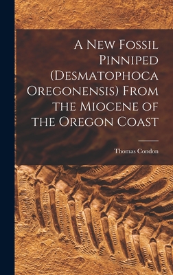 A New Fossil Pinniped (Desmatophoca Oregonensis) From the Miocene of the Oregon Coast - Condon, Thomas