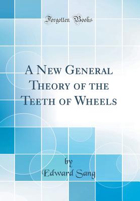 A New General Theory of the Teeth of Wheels (Classic Reprint) - Sang, Edward