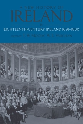 A New History of Ireland, Volume 4: Eighteenth-Century Ireland 1691-1800 - Moody, T W (Editor), and Vaughan, W E (Editor)