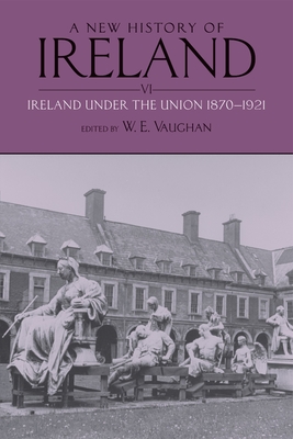 A New History of Ireland, Volume VI: Ireland Under the Union, II: 1870-1921 - Vaughan, W E (Editor)