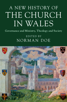A New History of the Church in Wales: Governance and Ministry, Theology and Society - Doe, Norman (Editor)