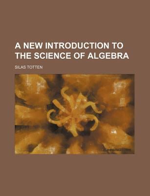 A New Introduction to the Science of Algebra - Totten, Silas