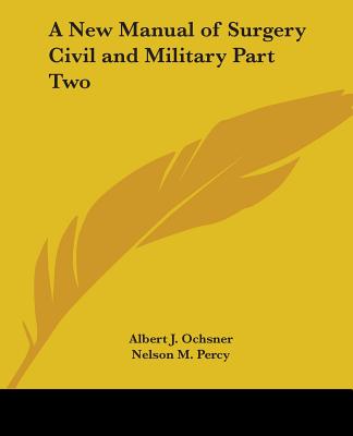 A New Manual of Surgery Civil and Military Part Two - Ochsner, Albert J, and Percy, Nelson M