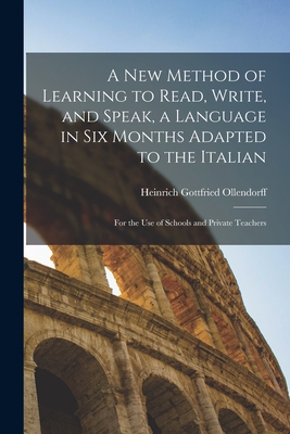 A New Method of Learning to Read, Write, and Speak, a Language in Six Months Adapted to the Italian: for the Use of Schools and Private Teachers - Ollendorff, Heinrich Gottfried 1803-1