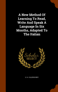 A New Method Of Learning To Read, Write And Speak A Language In Six Months, Adapted To The Italian