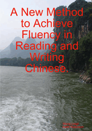 A New Method to Achieve Fluency in Reading and Writing Chinese.