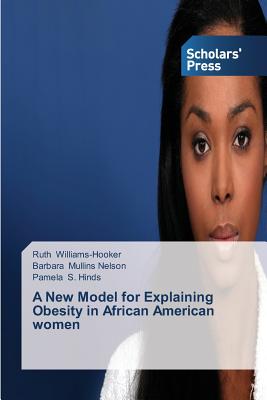 A New Model for Explaining Obesity in African American women - Williams-Hooker, Ruth, and Mullins Nelson, Barbara, and S Hinds, Pamela