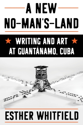 A New No-Man's-Land: Writing and Art at Guantnamo, Cuba - Whitfield, Esther