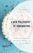 A New Philosophy of Songwriting: Cakes, Constellations, and Other Obtuse Metaphors to Help Your Practice