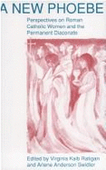 A New Phoebe: Perspectives on Roman Catholic Women and the Permanent Diaconate