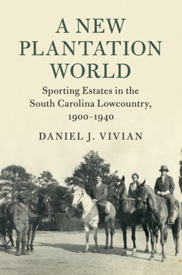 A New Plantation World: Sporting Estates in the South Carolina Lowcountry, 1900-1940 - Vivian, Daniel J.