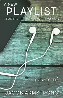 A New Playlist: Hearing Jesus in a Noisy World - Armstrong, Jacob