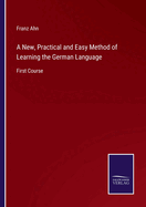 A New, Practical and Easy Method of Learning the German Language: First Course